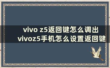 vivo z5返回键怎么调出 vivoz5手机怎么设置返回键在屏幕上